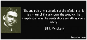 The one permanent emotion of the inferior man is fear - fear of the ...