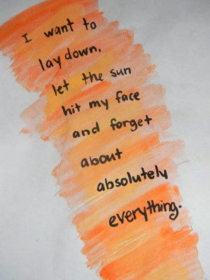 ... down, let the sun hit my face and forget about absolutely everything