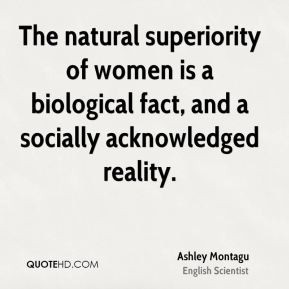 The natural superiority of women is a biological fact, and a socially ...