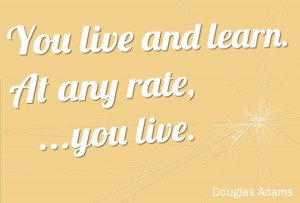 You live and learn. At any rate, you live - Life Quote.