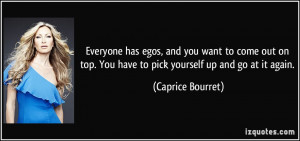 ... . You have to pick yourself up and go at it again. - Caprice Bourret