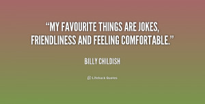 My favourite things are jokes, friendliness and feeling comfortable ...