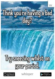 Think you're having a bad day? Try sneezing whilst on your period ...