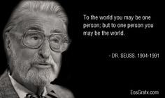 ... may be one person; but to one person you may be the world. ~ Dr. Seuss