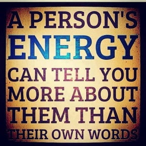 person's energy can tell you more about them than their own words