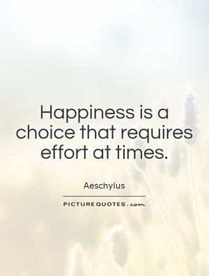 Happiness is a choice that requires effort at times.