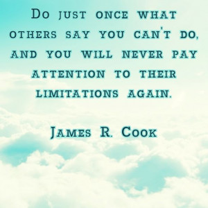... will never pay attention to their limitations again.”- James R. Cook