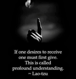 If one desires to receive one must first give. This is called profound ...