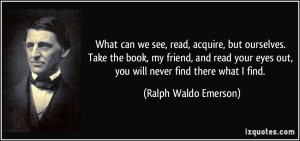 ... eyes out, you will never find there what I find. - Ralph Waldo Emerson