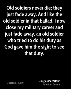 Old soldiers never die; they just fade away. And like the old soldier ...