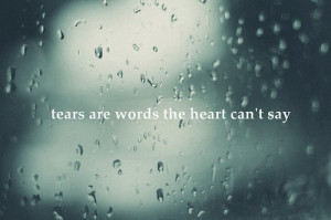 tears are words the heart can't say. @Dawn Case