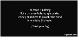 moon is nothing But a circumambulating aphrodisiac Divinely subsidized ...