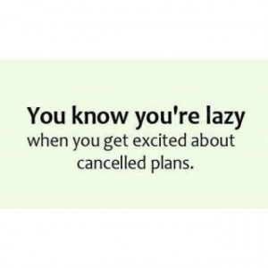 cancel, lazy, plans, quotes, true, get excited