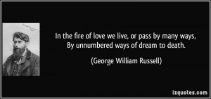 In the fire of love we live, or pass by many ways, By unnumbered ways ...