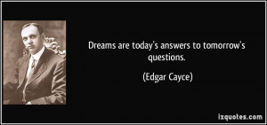 Dreams are today's answers to tomorrow's questions. - Edgar Cayce