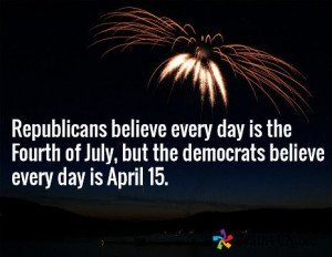 ... July, but the democrats believe every day is April 15. / Ronald Reagan