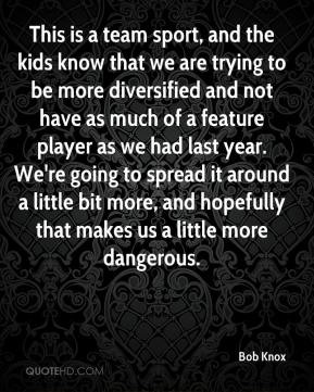 Bob Knox - This is a team sport, and the kids know that we are trying ...