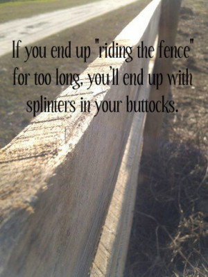 Riding the fence too long!
