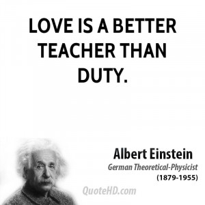 Love is a better teacher than duty.