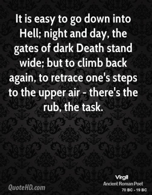 is easy to go down into Hell; night and day, the gates of dark Death ...