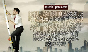 Nothing in this world is handed to you. You have to go out and get it ...