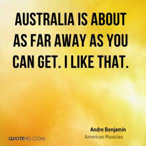 Andre Benjamin - Australia is about as far away as you can get. I like ...