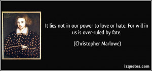 It lies not in our power to love or hate, For will in us is over-ruled ...