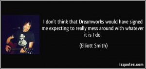 ... to really mess around with whatever it is I do. - Elliott Smith