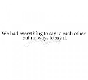 We had everything to say to each other but no ways to say it.