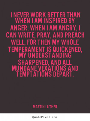 ... than when i am inspired by anger; when i am.. - Motivational quotes