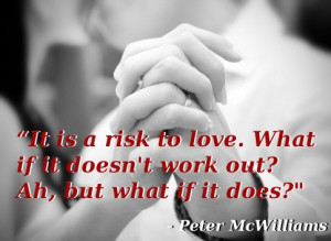 It is a risk to love. What if it doesn't work out? Ah, but what if it ...