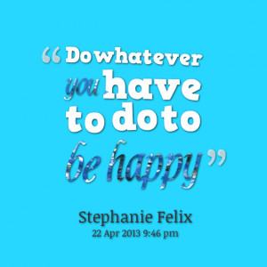 Quotes Picture: do whatever you have to do to be happy