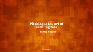 Pitching is the art of instilling fear.