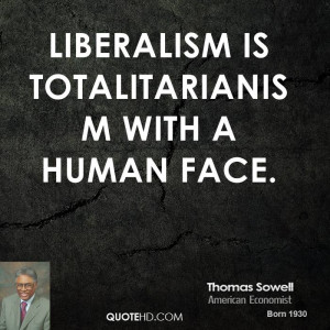 Liberalism is totalitarianism with a human face.