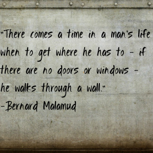There comes a time in a man’s…”-Bernard Malamud