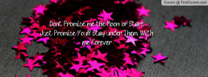 Dont Promise me the Moon or Stars, Just Promise You'll Stay under Them ...