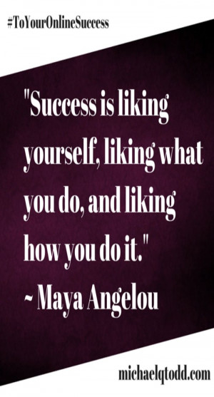 Success is liking yourself ~ Maya Angelou Along with cats, funny memes ...