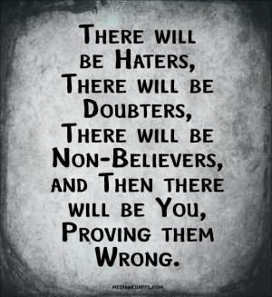 be doubters, there will be non-believers, and then there will be you ...