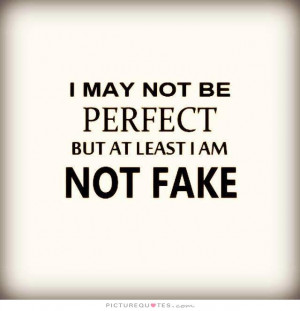 may not be perfect but at least I am not fake Picture Quote #1