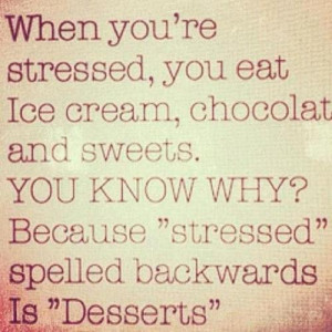 When you’re stressed, you eat Ice cream, chocolate, and sweets. YOU ...