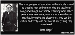 The principle goal of education in the schools should be creating men ...