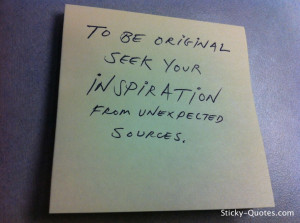 Sticky-Quotes To be original seek your inspiration from unexpected ...