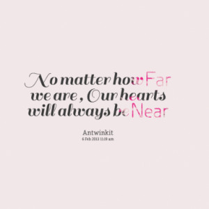 No matter how Far we are , Our hearts will always be Near