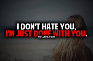 don't hate you, I'm just done with you
