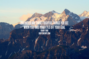 Obstacles are those frightful things you see when you take your eyes ...
