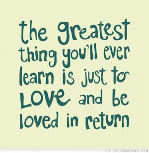 The greatest thing you'll ever learn is just to love and be loved in ...
