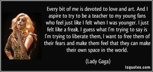 Every bit of me is devoted to love and art. And I aspire to try to be ...