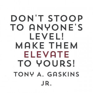 Don't stoop to anyone's level!