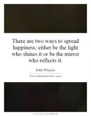 There are two ways to spread happiness; either be the light who shines ...