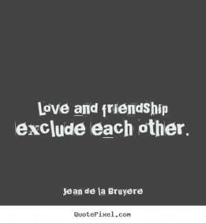 ... quotes - Love and friendship exclude each other. - Friendship quotes